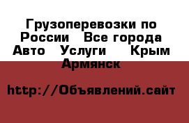 Грузоперевозки по России - Все города Авто » Услуги   . Крым,Армянск